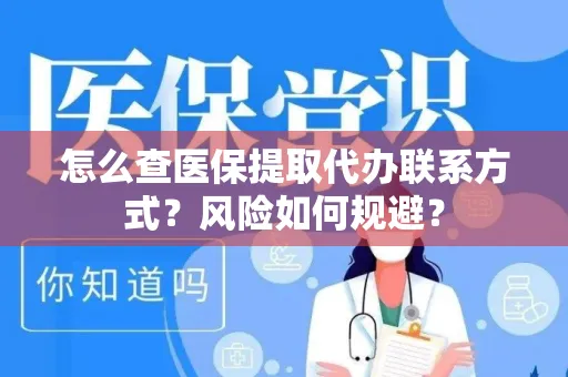 怎么查医保提取代办联系方式？风险如何规避？